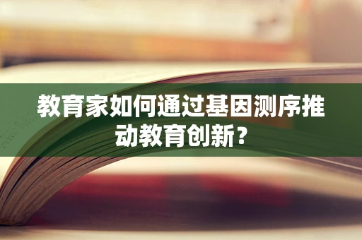 教育家如何通过基因测序推动教育创新？