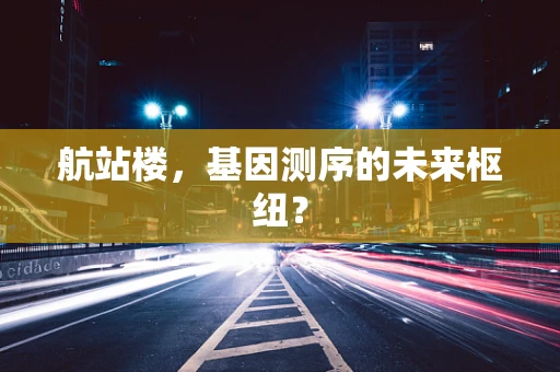 航站楼，基因测序的未来枢纽？