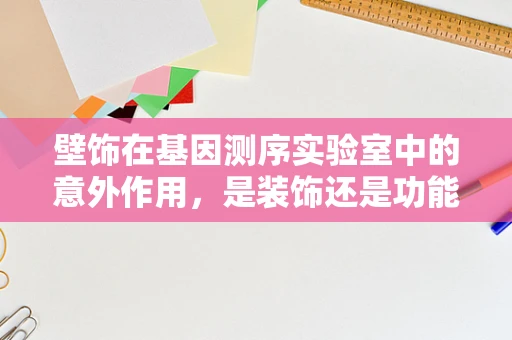 壁饰在基因测序实验室中的意外作用，是装饰还是功能性的‘基因图腾’？