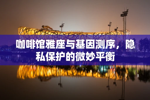 咖啡馆雅座与基因测序，隐私保护的微妙平衡