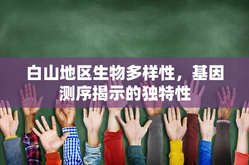 白山地区生物多样性，基因测序揭示的独特性