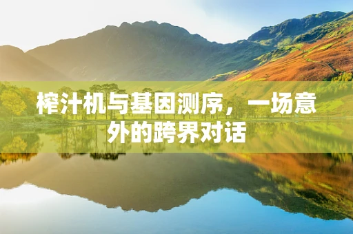榨汁机与基因测序，一场意外的跨界对话