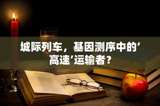 城际列车，基因测序中的‘高速’运输者？