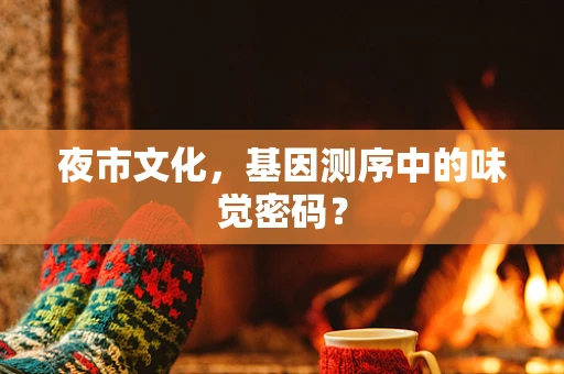 夜市文化，基因测序中的味觉密码？