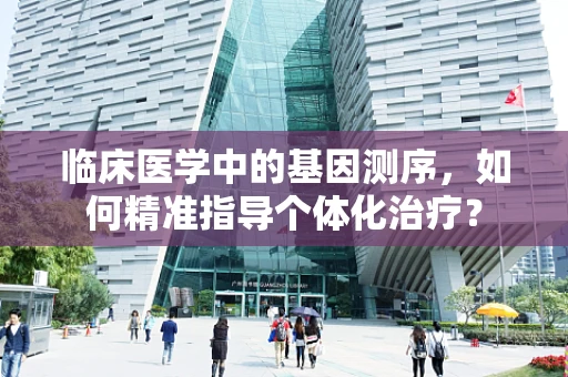 临床医学中的基因测序，如何精准指导个体化治疗？