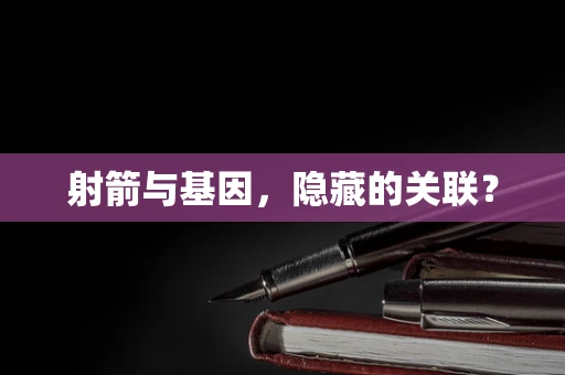 射箭与基因，隐藏的关联？
