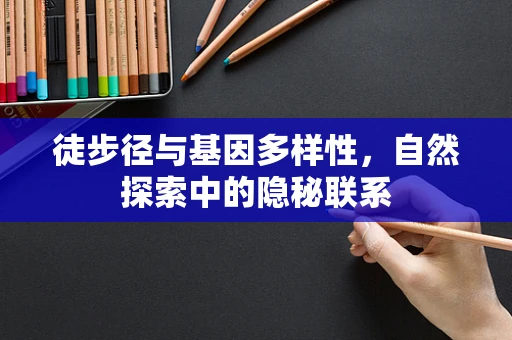 徒步径与基因多样性，自然探索中的隐秘联系