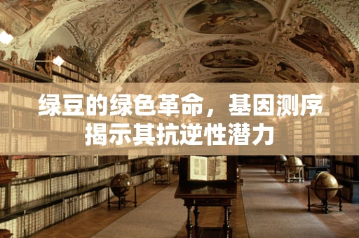 绿豆的绿色革命，基因测序揭示其抗逆性潜力