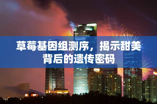 草莓基因组测序，揭示甜美背后的遗传密码