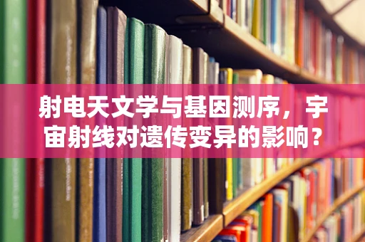 射电天文学与基因测序，宇宙射线对遗传变异的影响？