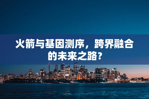 火箭与基因测序，跨界融合的未来之路？