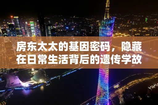 房东太太的基因密码，隐藏在日常生活背后的遗传学故事