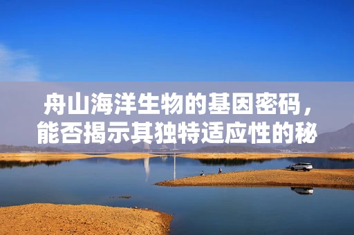 舟山海洋生物的基因密码，能否揭示其独特适应性的秘密？