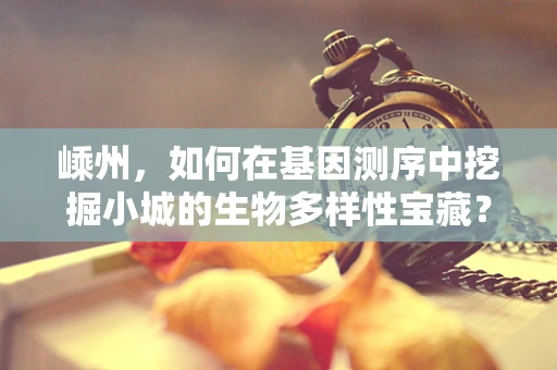 嵊州，如何在基因测序中挖掘小城的生物多样性宝藏？