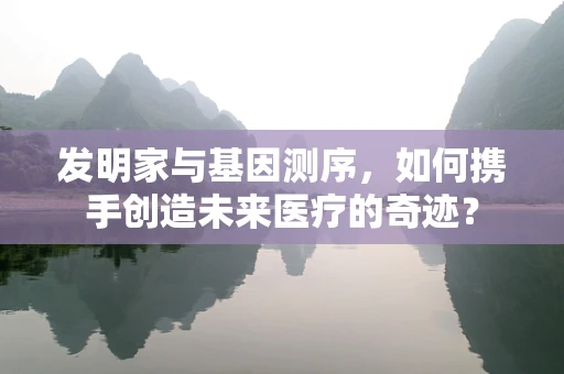 发明家与基因测序，如何携手创造未来医疗的奇迹？