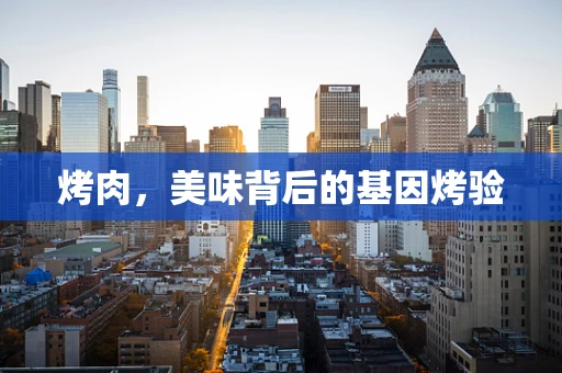 烤肉，美味背后的基因烤验