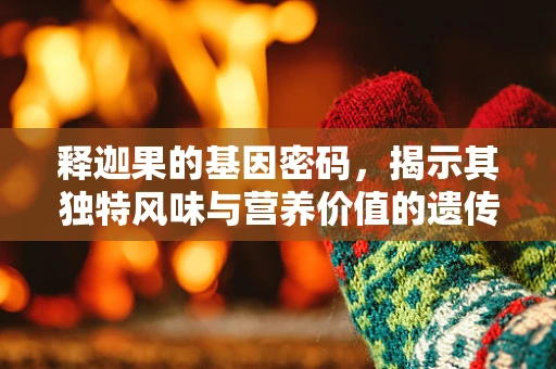 释迦果的基因密码，揭示其独特风味与营养价值的遗传基础
