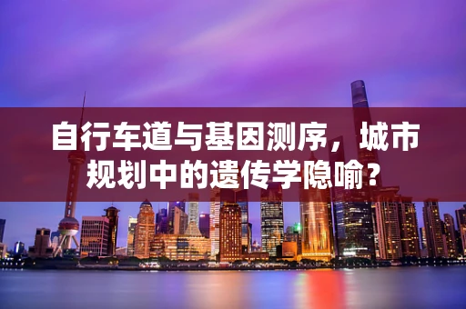 自行车道与基因测序，城市规划中的遗传学隐喻？