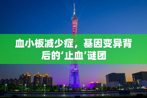 血小板减少症，基因变异背后的‘止血’谜团