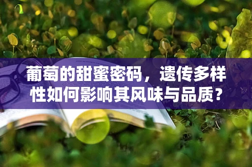 葡萄的甜蜜密码，遗传多样性如何影响其风味与品质？