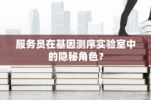 服务员在基因测序实验室中的隐秘角色？