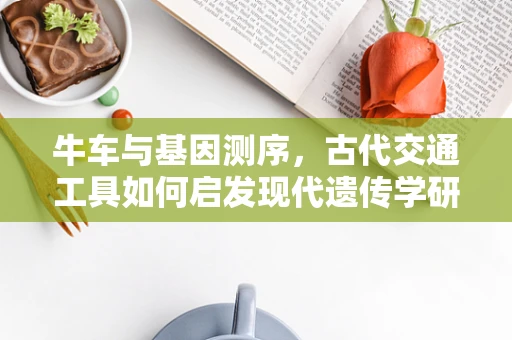 牛车与基因测序，古代交通工具如何启发现代遗传学研究？
