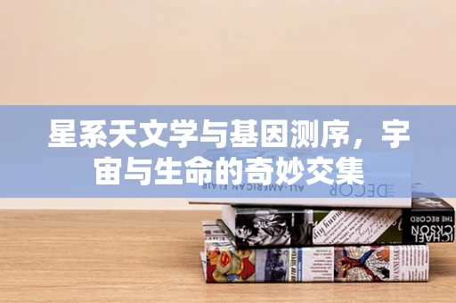 星系天文学与基因测序，宇宙与生命的奇妙交集