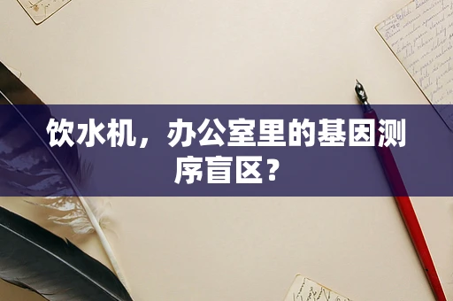 饮水机，办公室里的基因测序盲区？