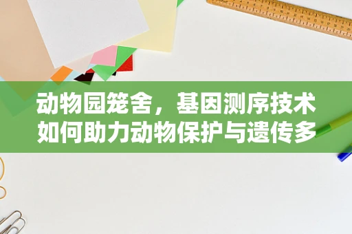 动物园笼舍，基因测序技术如何助力动物保护与遗传多样性研究？