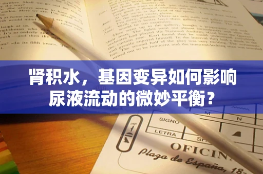 肾积水，基因变异如何影响尿液流动的微妙平衡？