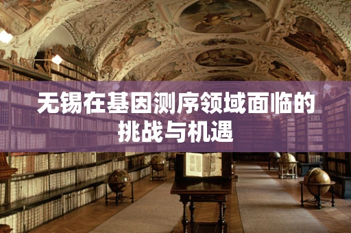 无锡在基因测序领域面临的挑战与机遇