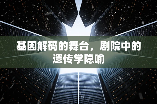 基因解码的舞台，剧院中的遗传学隐喻
