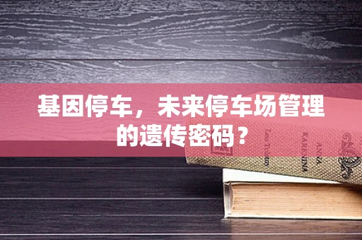 基因停车，未来停车场管理的遗传密码？
