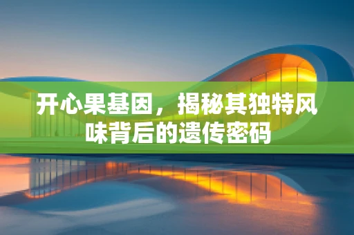 开心果基因，揭秘其独特风味背后的遗传密码