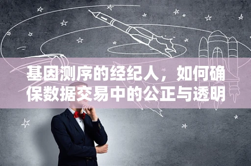 基因测序的经纪人，如何确保数据交易中的公正与透明？
