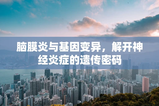 脑膜炎与基因变异，解开神经炎症的遗传密码