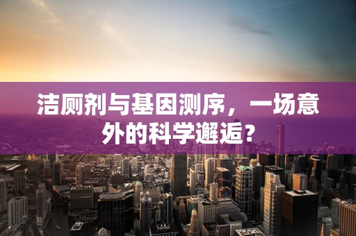 洁厕剂与基因测序，一场意外的科学邂逅？