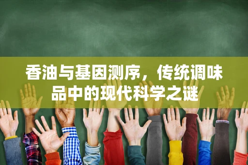 香油与基因测序，传统调味品中的现代科学之谜
