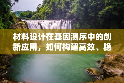 材料设计在基因测序中的创新应用，如何构建高效、稳定的测序平台？