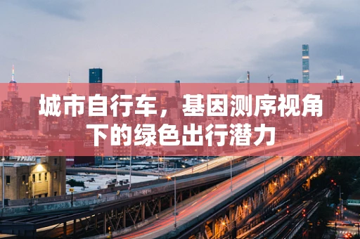 城市自行车，基因测序视角下的绿色出行潜力