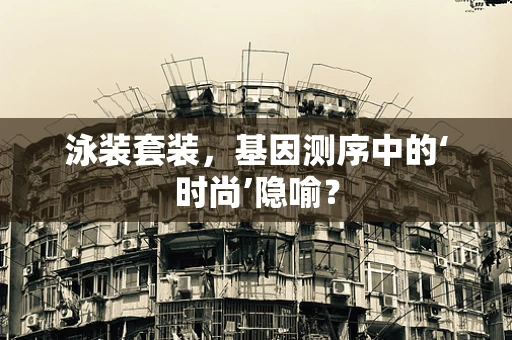 泳装套装，基因测序中的‘时尚’隐喻？