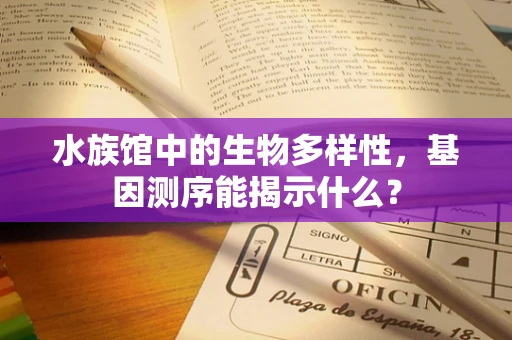 水族馆中的生物多样性，基因测序能揭示什么？