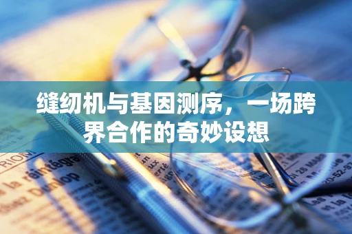 缝纫机与基因测序，一场跨界合作的奇妙设想