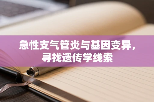 急性支气管炎与基因变异，寻找遗传学线索