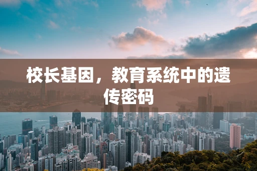 校长基因，教育系统中的遗传密码