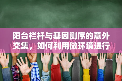 阳台栏杆与基因测序的意外交集，如何利用微环境进行样本保存？