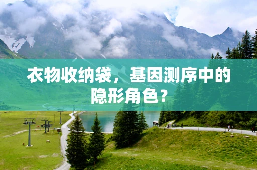 衣物收纳袋，基因测序中的隐形角色？
