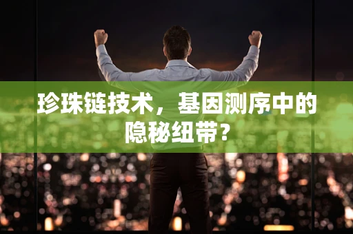 珍珠链技术，基因测序中的隐秘纽带？