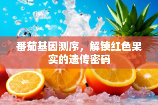 番茄基因测序，解锁红色果实的遗传密码
