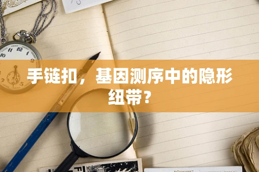 手链扣，基因测序中的隐形纽带？